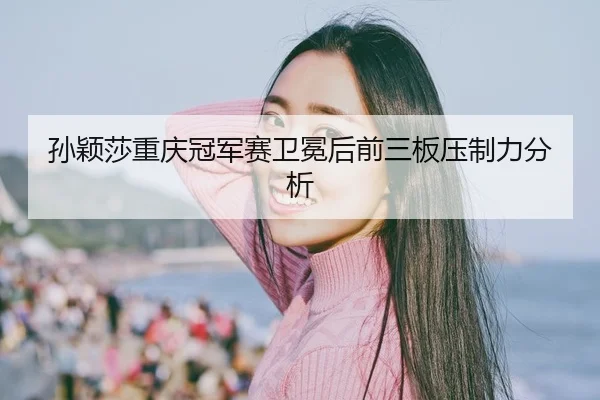 sun-ying-sha-chong-qing-guan-jun-sai-wei-mian-hou-qian-san-ban-ya-zhi-li-fen-xi-2-591.jpg