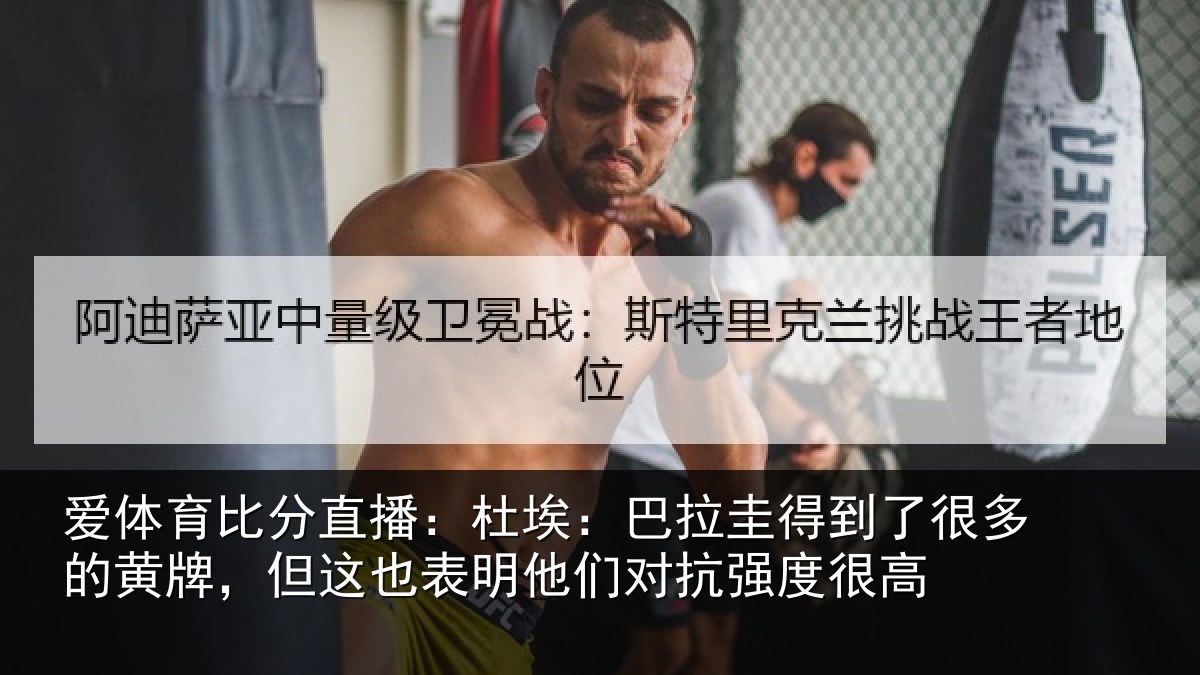 爱体育比分直播:杜埃:巴拉圭得到了很多的黄牌,但这也表明他们对抗强度很高
