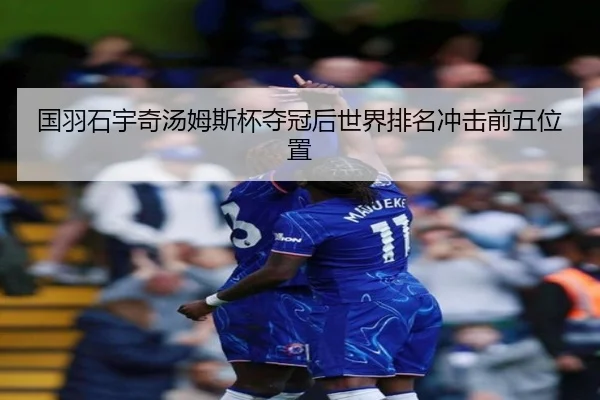 国羽石宇奇汤姆斯杯夺冠后世界排名冲击前五位置