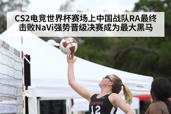 CS2电竞世界杯赛场上中国战队RA最终击败NaVi强势晋级决赛成为最大黑马
