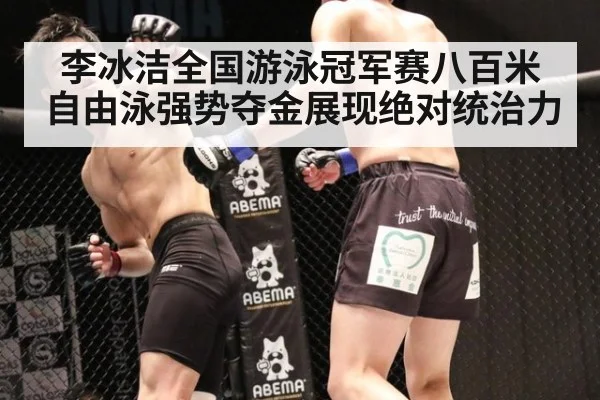 李冰洁全国游泳冠军赛八百米自由泳强势夺金展现绝对统治力